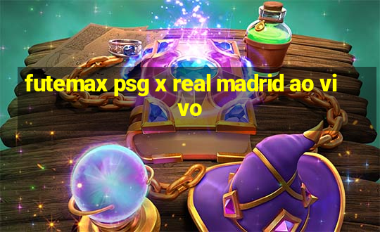 futemax psg x real madrid ao vivo