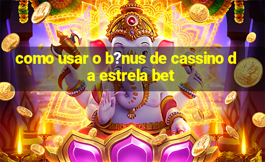 como usar o b?nus de cassino da estrela bet