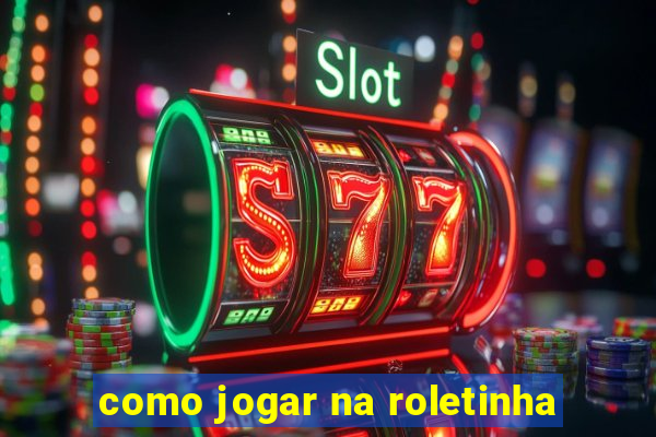 como jogar na roletinha