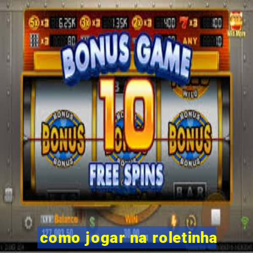 como jogar na roletinha