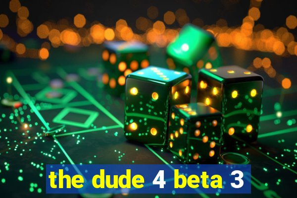 the dude 4 beta 3