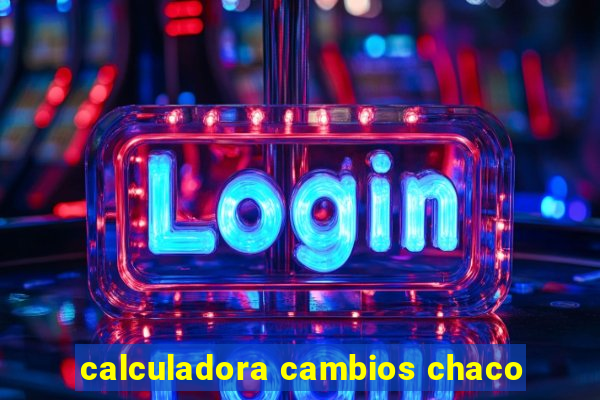 calculadora cambios chaco