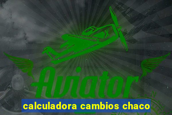 calculadora cambios chaco