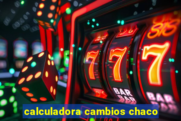 calculadora cambios chaco