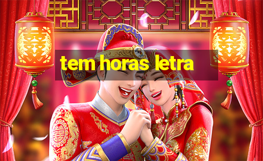 tem horas letra