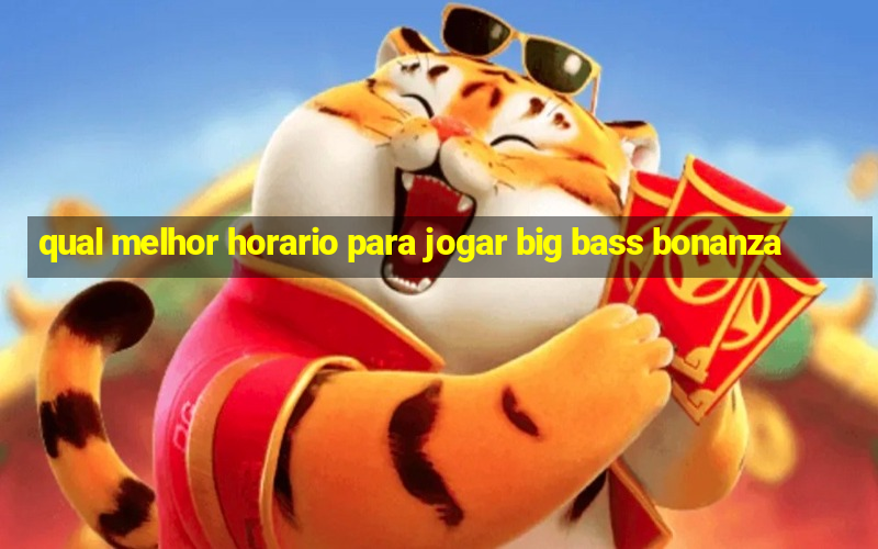 qual melhor horario para jogar big bass bonanza