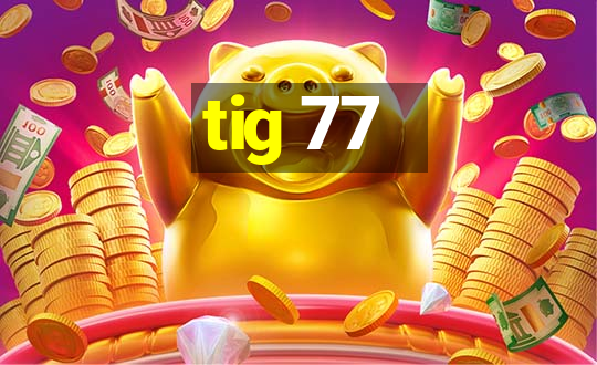 tig 77