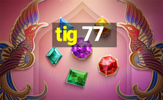 tig 77