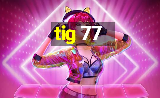 tig 77