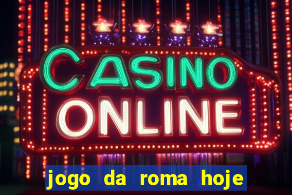 jogo da roma hoje onde assistir