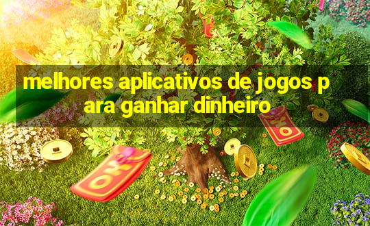 melhores aplicativos de jogos para ganhar dinheiro