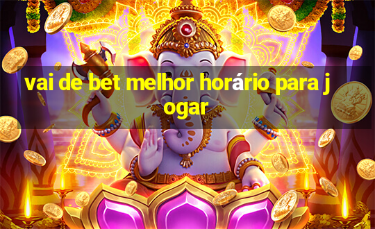 vai de bet melhor horário para jogar