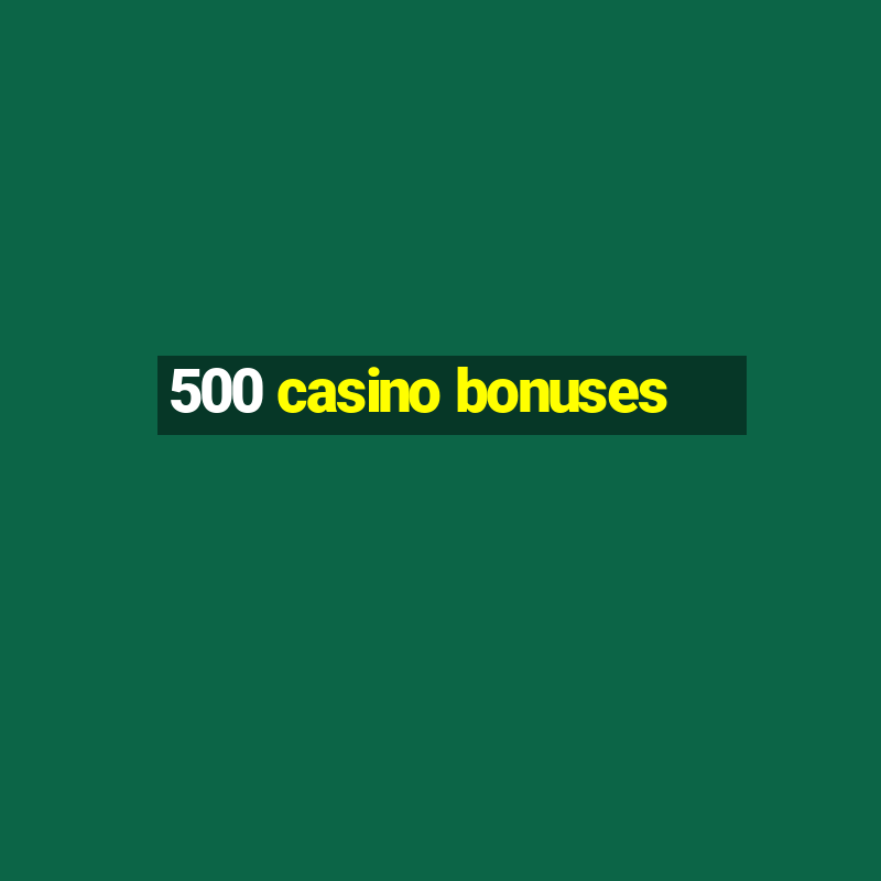 500 casino bonuses