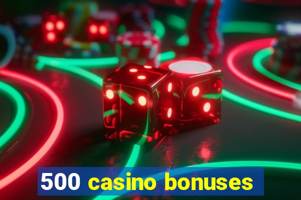 500 casino bonuses