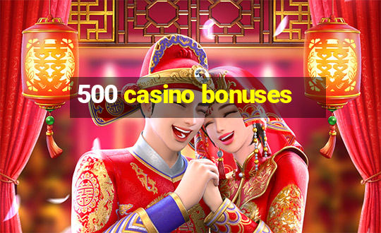 500 casino bonuses