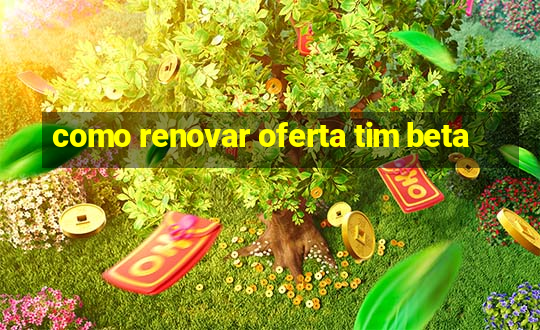 como renovar oferta tim beta