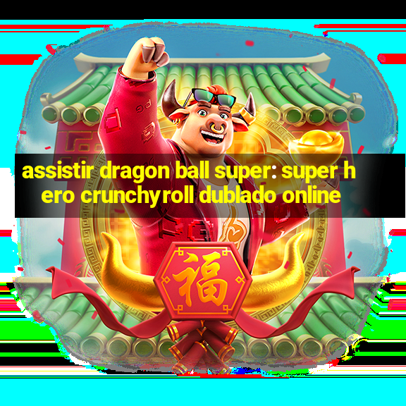 assistir dragon ball super: super hero crunchyroll dublado online