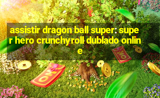 assistir dragon ball super: super hero crunchyroll dublado online