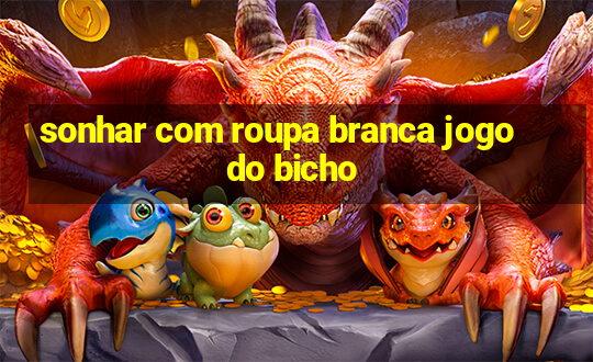 sonhar com roupa branca jogo do bicho