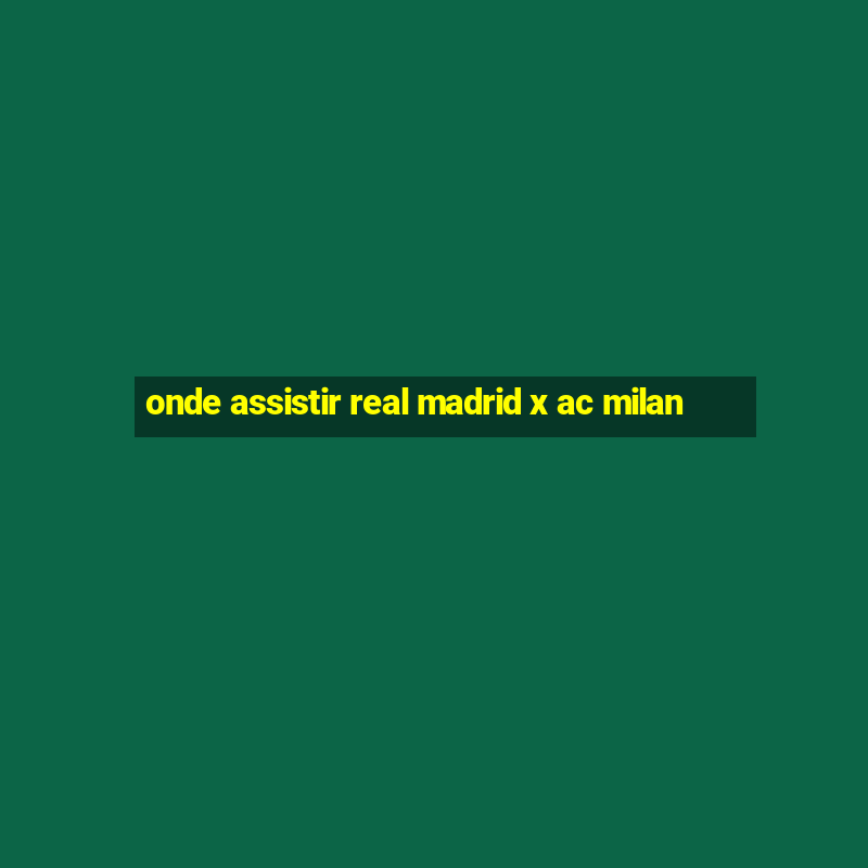 onde assistir real madrid x ac milan