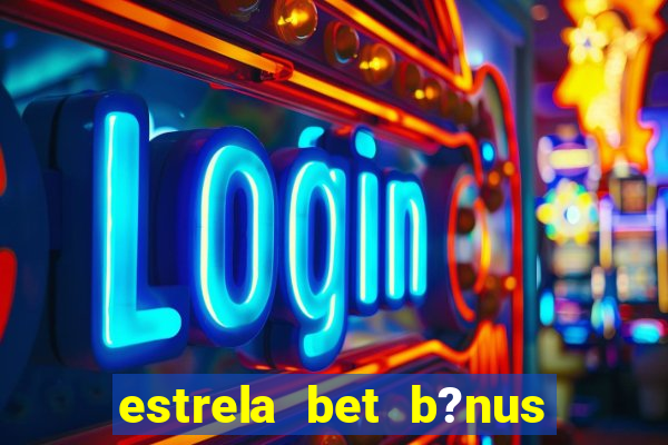 estrela bet b?nus sem depósito