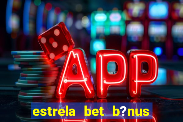 estrela bet b?nus sem depósito