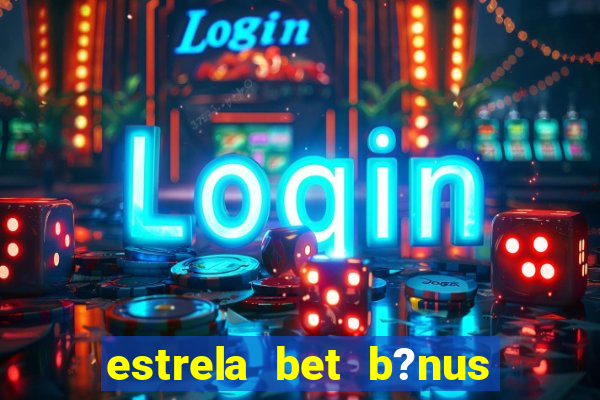 estrela bet b?nus sem depósito