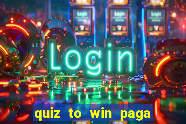 quiz to win paga mesmo quiz paga mesmo