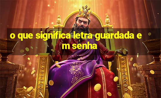 o que significa letra guardada em senha