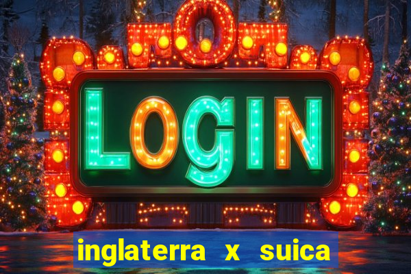 inglaterra x suica ao vivo