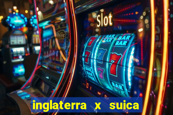 inglaterra x suica ao vivo