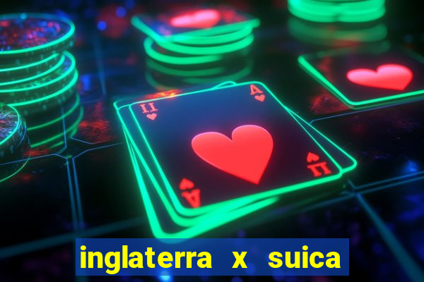 inglaterra x suica ao vivo