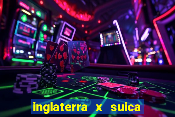 inglaterra x suica ao vivo