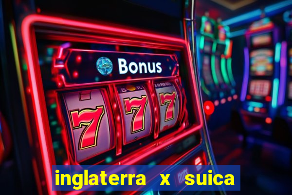 inglaterra x suica ao vivo