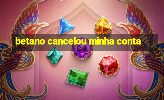 betano cancelou minha conta