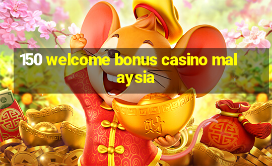 150 welcome bonus casino malaysia