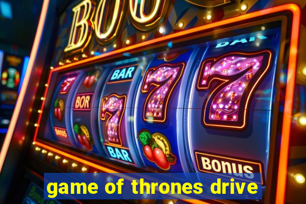 game of thrones drive