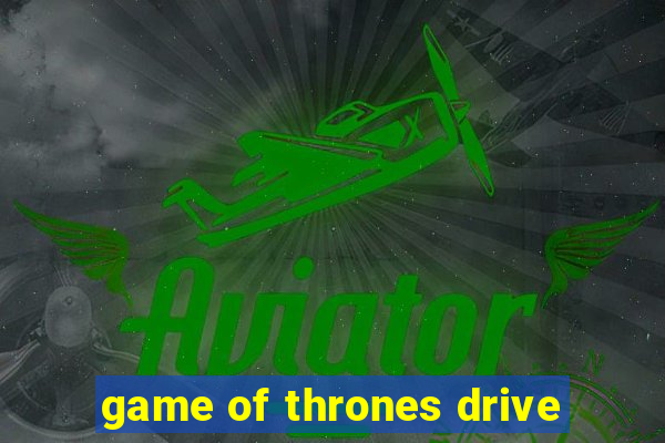 game of thrones drive