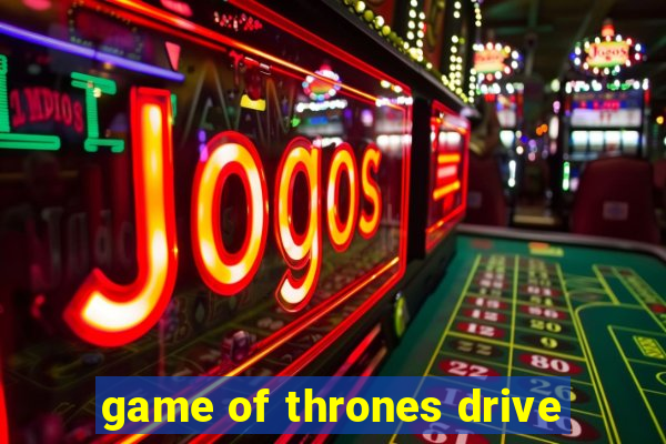 game of thrones drive