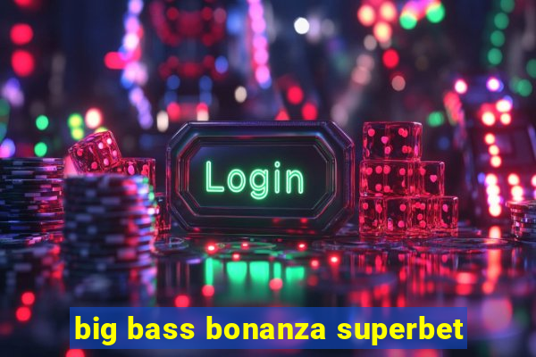 big bass bonanza superbet