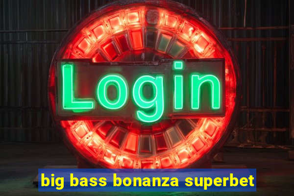 big bass bonanza superbet