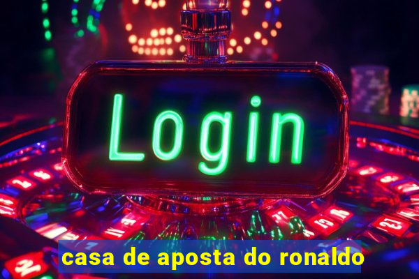 casa de aposta do ronaldo