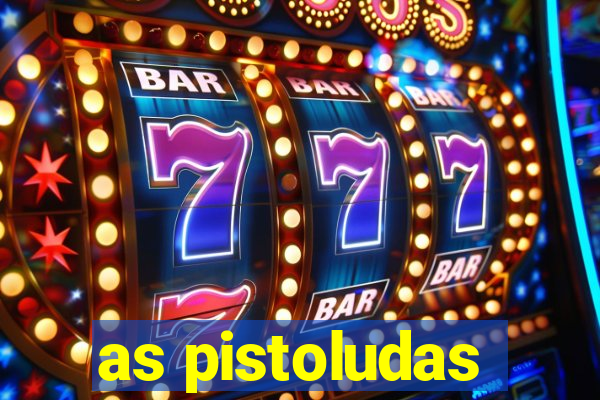 as pistoludas