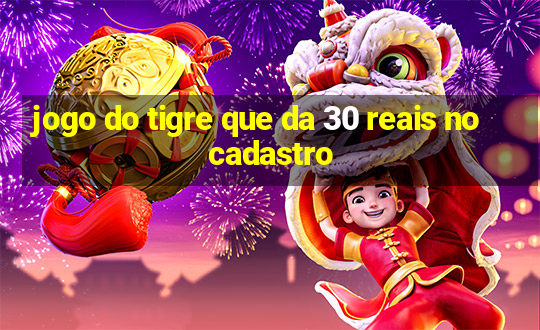 jogo do tigre que da 30 reais no cadastro