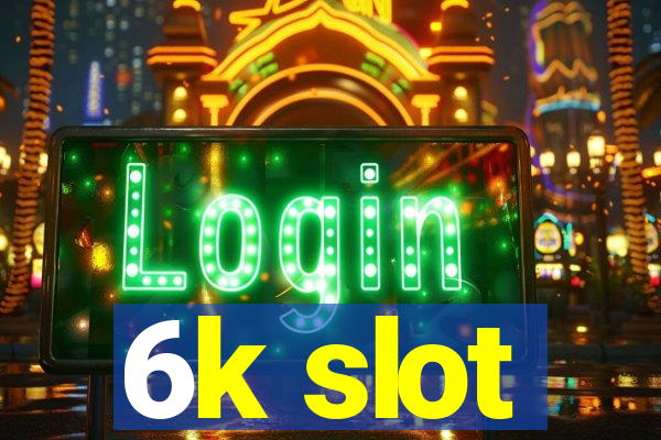 6k slot