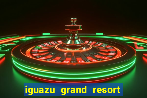 iguazu grand resort spa & casino puerto iguazu