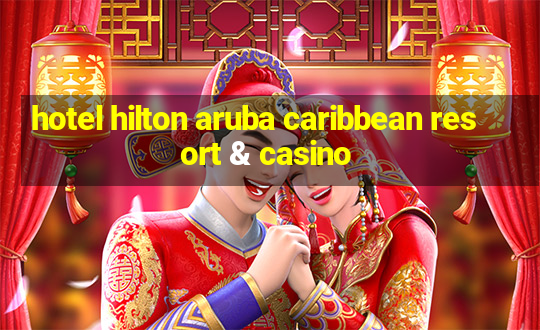 hotel hilton aruba caribbean resort & casino