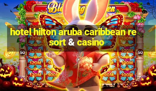 hotel hilton aruba caribbean resort & casino