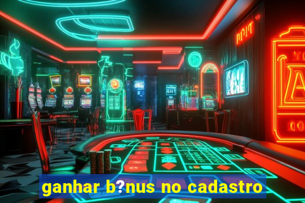 ganhar b?nus no cadastro