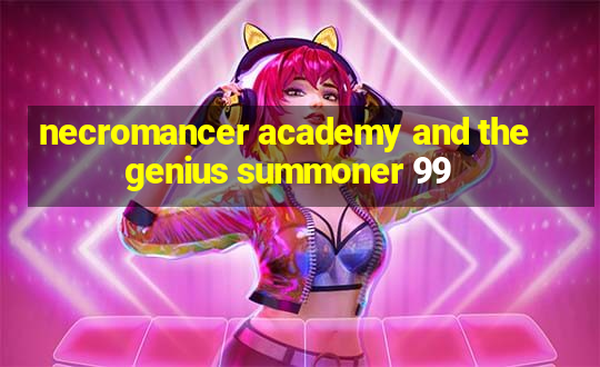 necromancer academy and the genius summoner 99